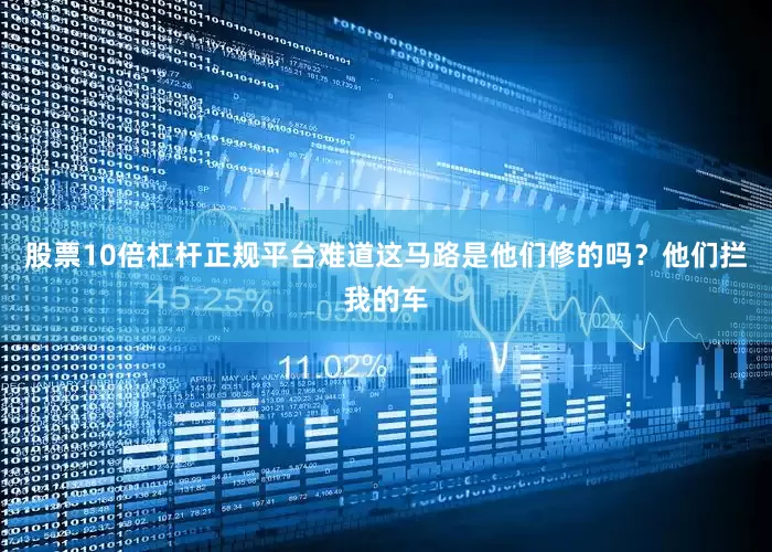 股票10倍杠杆正规平台难道这马路是他们修的吗？他们拦我的车