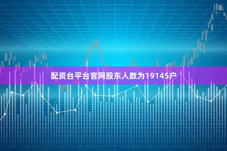 配资台平台官网股东人数为19145户