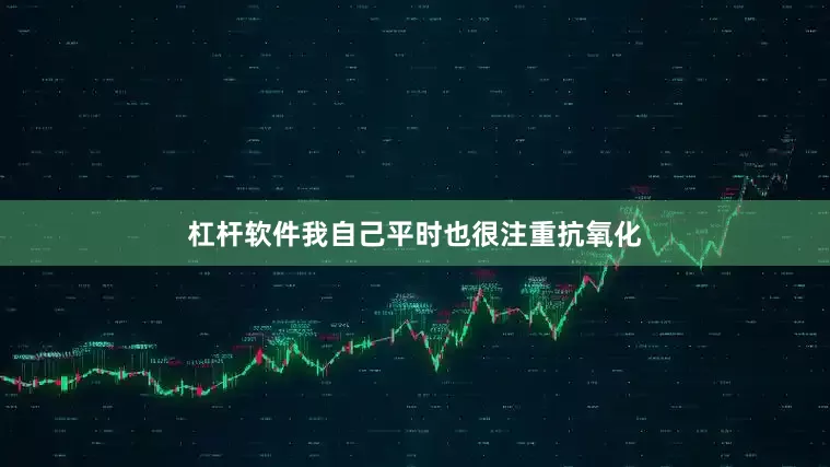 杠杆软件我自己平时也很注重抗氧化