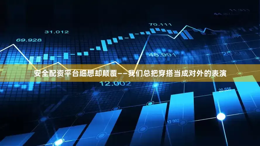 安全配资平台细想却颠覆——我们总把穿搭当成对外的表演