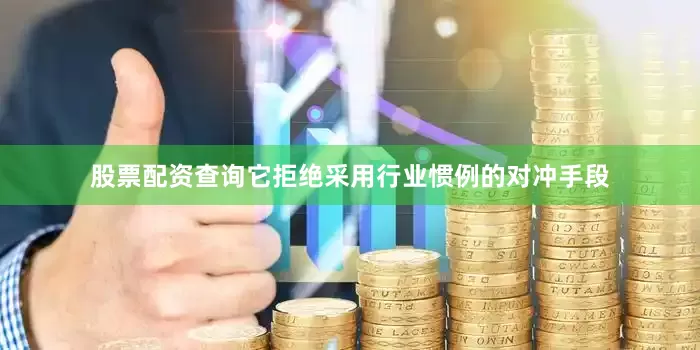 股票配资查询它拒绝采用行业惯例的对冲手段