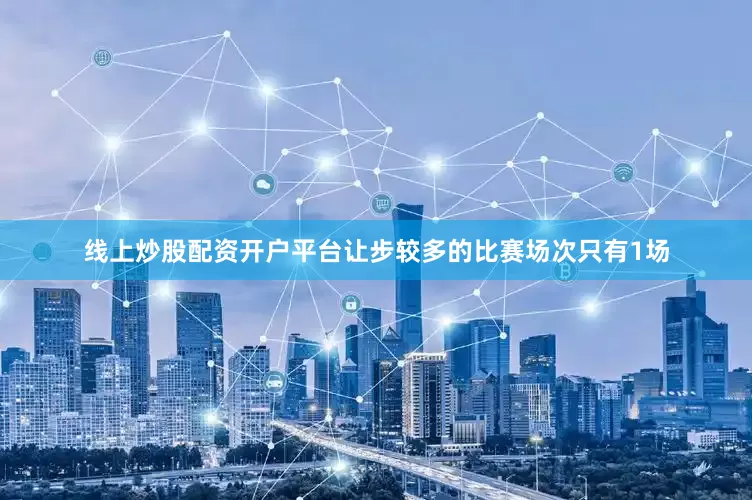 线上炒股配资开户平台让步较多的比赛场次只有1场