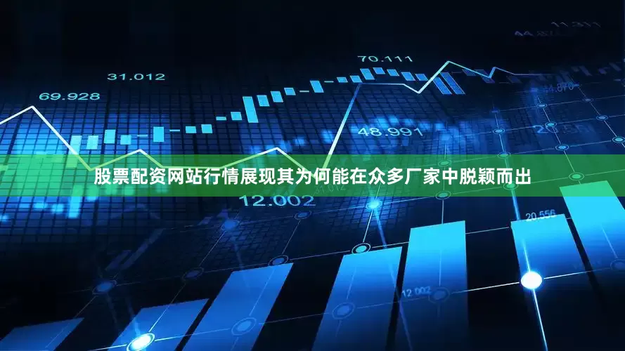 股票配资网站行情展现其为何能在众多厂家中脱颖而出
