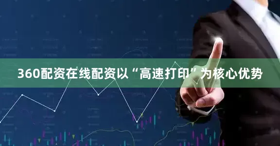 360配资在线配资以“高速打印”为核心优势