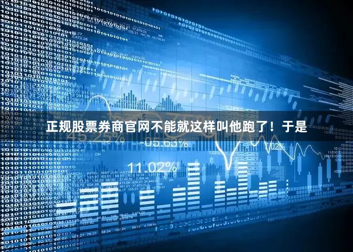 正规股票券商官网不能就这样叫他跑了！于是