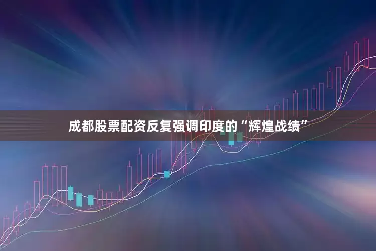 成都股票配资反复强调印度的“辉煌战绩”